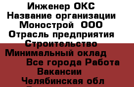 Инженер ОКС › Название организации ­ Монострой, ООО › Отрасль предприятия ­ Строительство › Минимальный оклад ­ 20 000 - Все города Работа » Вакансии   . Челябинская обл.,Еманжелинск г.